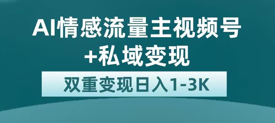全新AI情感流量主视频号+私域变现，日入1-3K，平台巨大流量扶持【揭秘】-第二象限