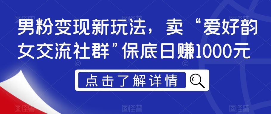 男粉变现新玩法，卖“爱好韵女交流社群”保底日赚1000元【揭秘】-第二象限