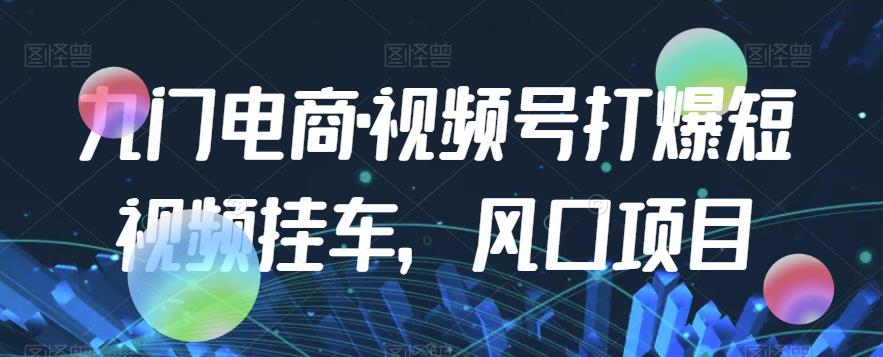 九门电商·视频号打爆短视频挂车，风口项目-第二象限
