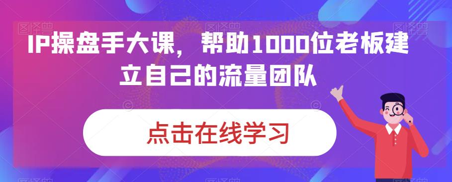 IP操盘手大课，帮助1000位老板建立自己的流量团队-第二象限