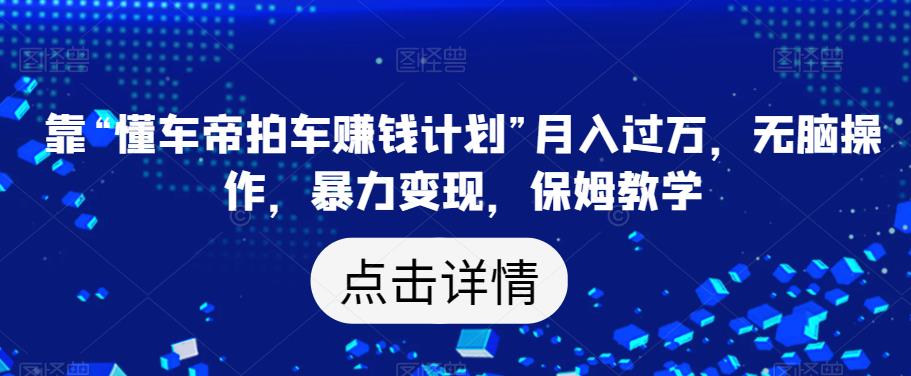 靠“懂车帝拍车赚钱计划”月入过万，无脑操作，暴力变现，保姆教学【揭秘】-第二象限