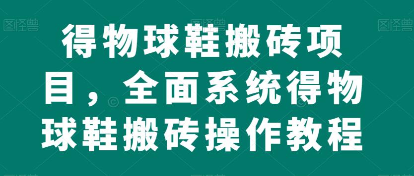 得物球鞋搬砖项目，全面系统得物球鞋搬砖操作教程【揭秘】-第二象限