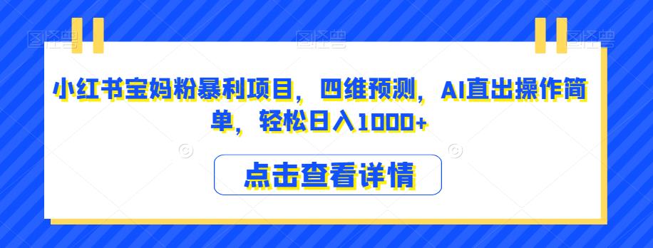 小红书宝妈粉暴利项目，四维预测，AI直出操作简单，轻松日入1000+【揭秘】-第二象限
