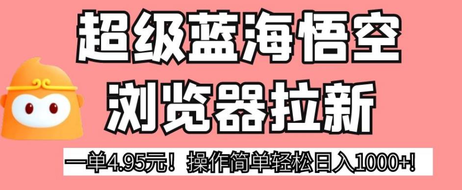 超级蓝海悟空浏览器拉新，一单4.95元！操作简单轻松日入1000+!【揭秘】-第二象限