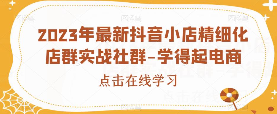 2023年最新抖音小店精细化店群实战社群-学得起电商-第二象限