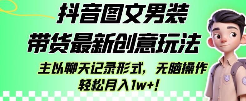 抖音图文男装带货最新创意玩法，主以聊天记录形式，无脑操作轻松月入1w+【揭秘】-第二象限