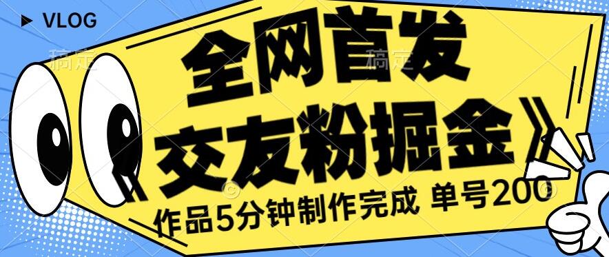 全网首发《交友粉掘金》单号一天躺赚200+作品5分钟制作完成，（长期稳定项目）【揭秘】-第二象限