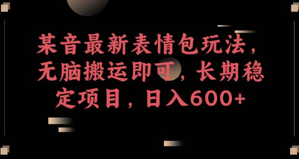 某音最新表情包玩法，无脑搬运即可，长期稳定项目，日入600+【揭秘】-第二象限