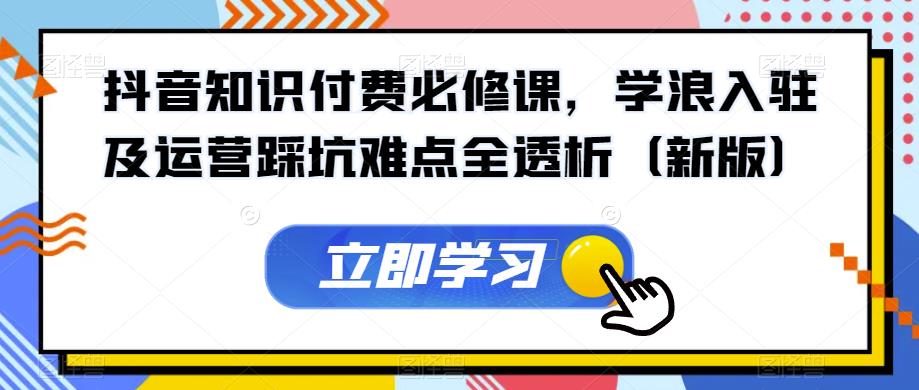 抖音知识付费必修课，学浪入驻及运营踩坑难点全透析（新版）-第二象限