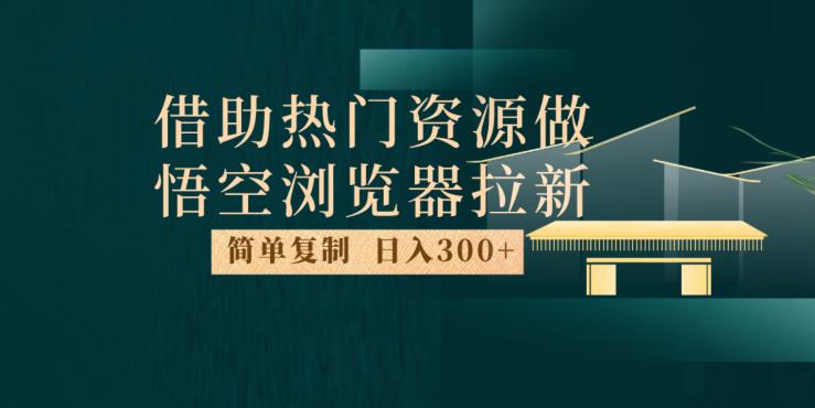 最新借助热门资源悟空浏览器拉新玩法，日入300+，人人可做，每天1小时【揭秘】-第二象限