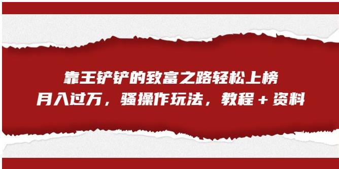 靠王铲铲的致富之路轻松上榜，月入过万，骚操作玩法（教程＋资料）【揭秘】-第二象限