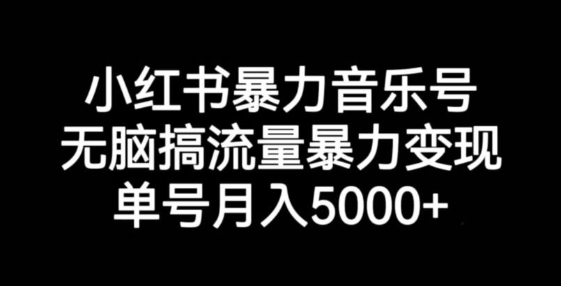 小红书暴力音乐号，无脑搞流量暴力变现，单号月入5000+-第二象限