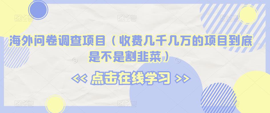 海外问卷调查项目（收费几千几万的项目到底是不是割韭菜）【揭秘】-第二象限