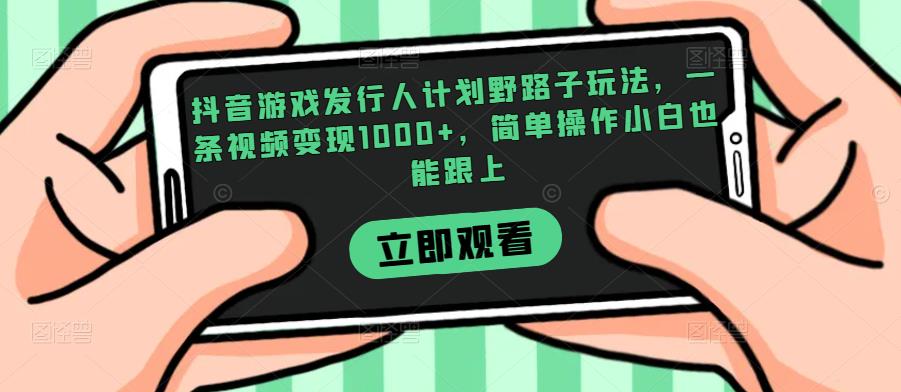 抖音游戏发行人计划野路子玩法，一条视频变现1000+，简单操作小白也能跟上【揭秘】-第二象限