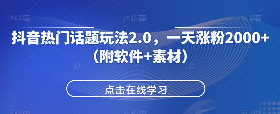 抖音热门话题玩法2.0，一天涨粉2000+（附软件+素材）-第二象限