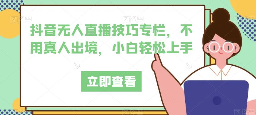 抖音无人直播技巧专栏，不用真人出境，小白轻松上手-第二象限