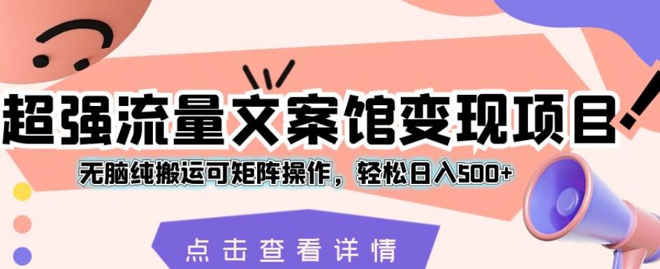超强流量文案馆变现项目，无脑纯搬运可矩阵操作，轻松日入500+【揭秘】-第二象限
