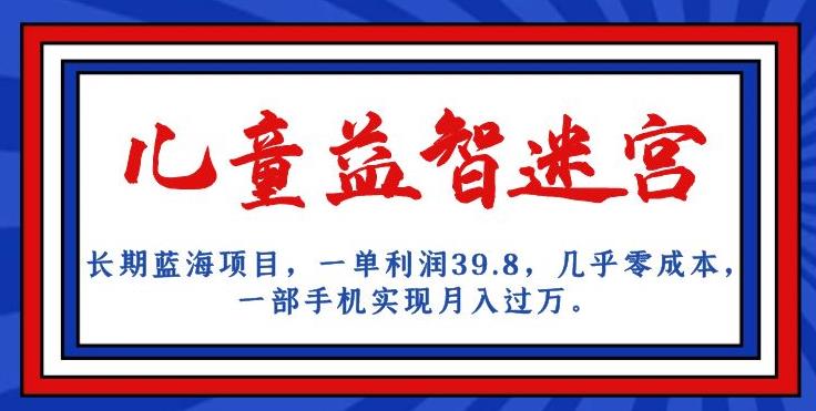长期蓝海项目，儿童益智迷宫，一单利润39.8，几乎零成本，一部手机实现月入过万-第二象限