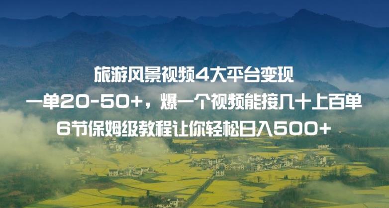 旅游风景视频4大平台变现单20-50+，爆一个视频能接几十上百单6节保姆级教程让你轻松日入500+-第二象限