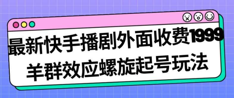最新快手播剧外面收费1999羊群效应螺旋起号玩法配合流量日入几百完全不是问题-第二象限