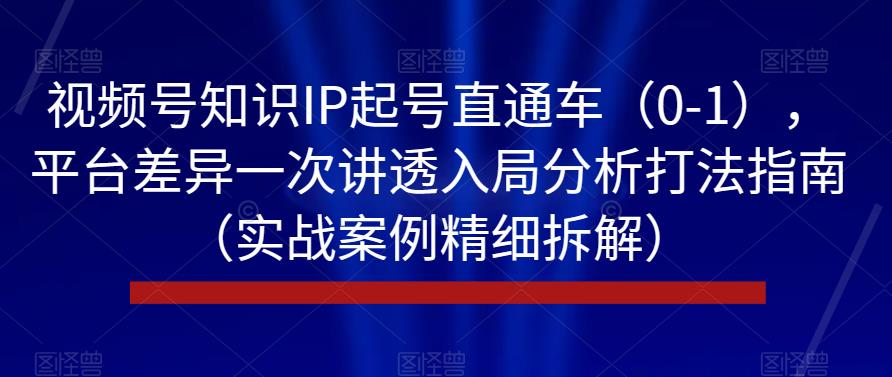 视频号知识IP起号直通车（0-1），平台差异一次讲透入局分析打法指南（实战案例精细拆解）-第二象限