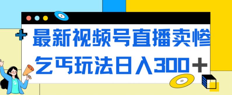 最新视频号直播卖惨乞讨玩法，流量嘎嘎滴，轻松日入300+-第二象限