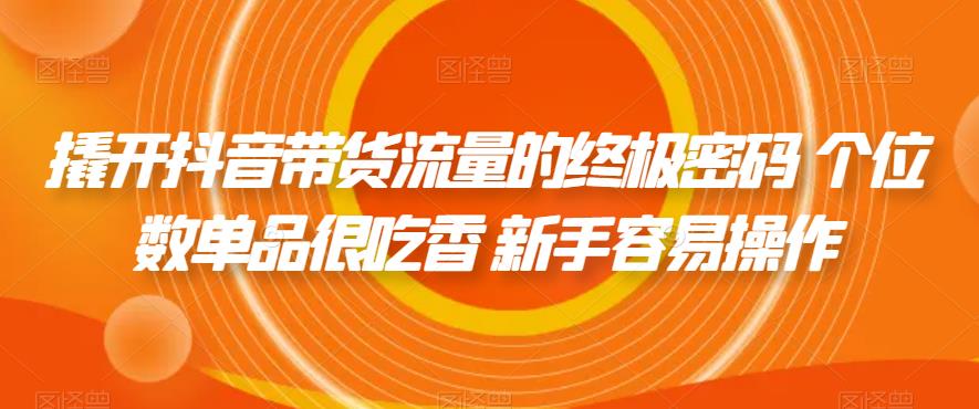 撬开抖音带货流量的终极密码 个位数单品很吃香 新手容易操作-第二象限