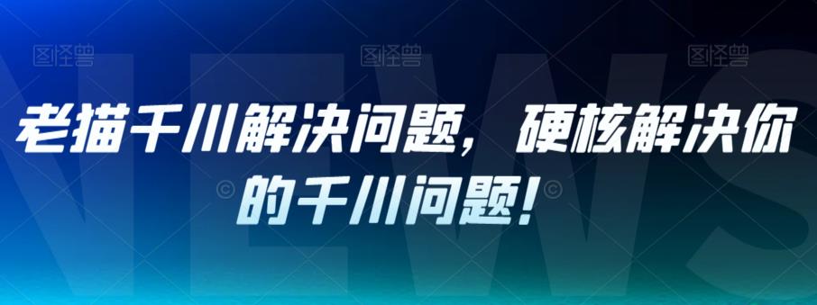 老猫千川解决问题，硬核解决你的千川问题！-第二象限