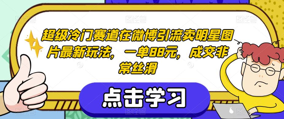 超级冷门赛道在微博引流卖明星图片最新玩法，一单88元，成交非常丝滑【揭秘】-第二象限