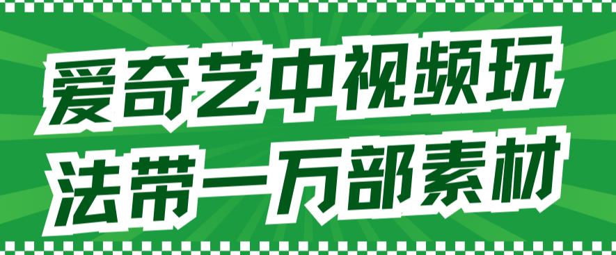 爱奇艺中视频玩法，不用担心版权问题（详情教程+一万部素材）-第二象限