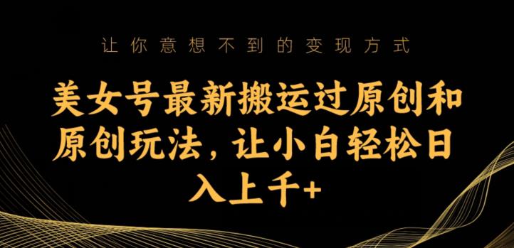 美女号最新搬运过原创和原创玩法，让小白轻松日入上千+【揭秘】-第二象限