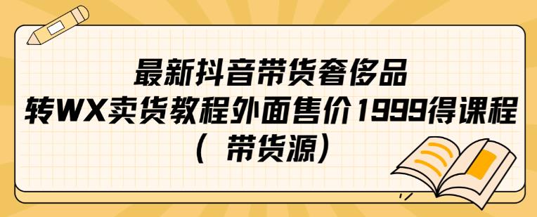最新抖音奢侈品转微信卖货教程外面售价1999的课程（带货源）-第二象限