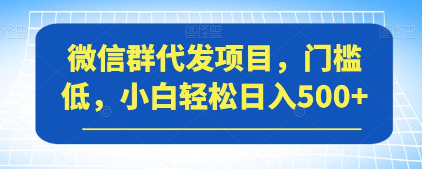 微信群代发项目，门槛低，小白轻松日入500+【揭秘】-第二象限