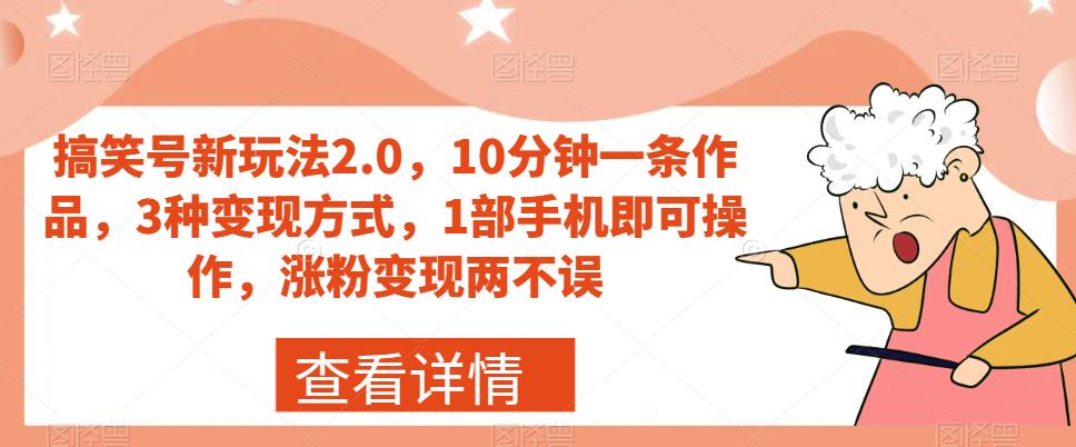 搞笑号新玩法2.0，10分钟一条作品，3种变现方式，1部手机即可操作，涨粉变现两不误-第二象限