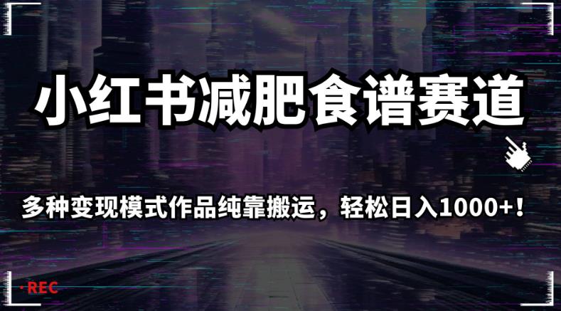 小红书减肥食谱赛道，多种变现模式作品纯靠搬运，轻松日入1000+！【揭秘】-第二象限