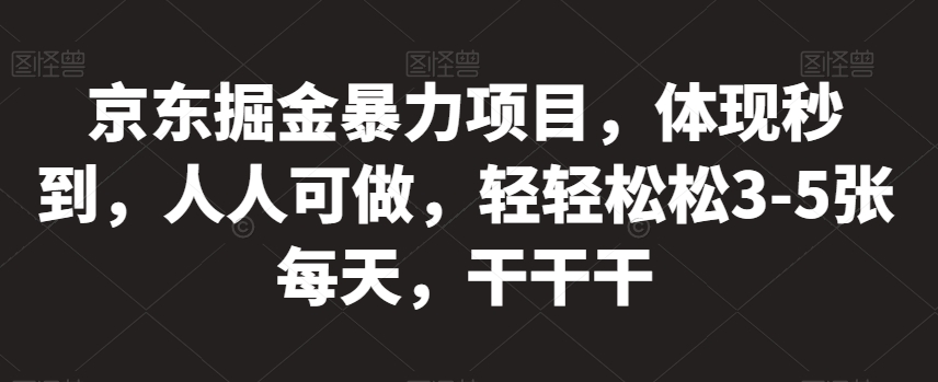 京东掘金暴力项目，体现秒到，人人可做，轻轻松松3-5张每天，干干干【揭秘】-第二象限