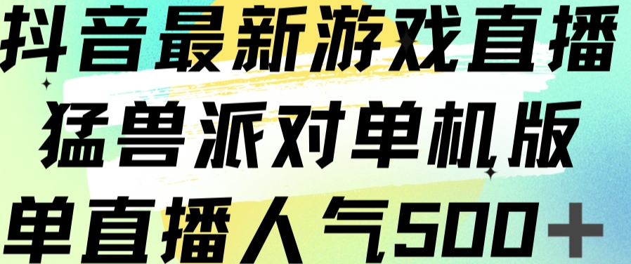 抖音最新游戏直播猛兽派对单机版单直播人气500+-第二象限