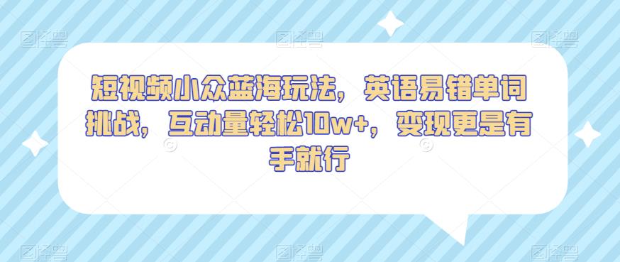 短视频小众蓝海玩法，英语易错单词挑战，互动量轻松10w+，变现更是有手就行【揭秘】-第二象限