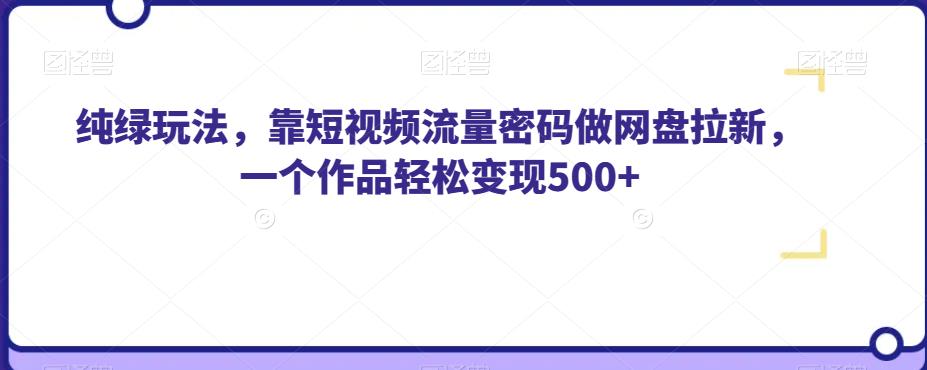 纯绿玩法，靠短视频流量密码做网盘拉新，一个作品轻松变现500+【揭秘】-第二象限