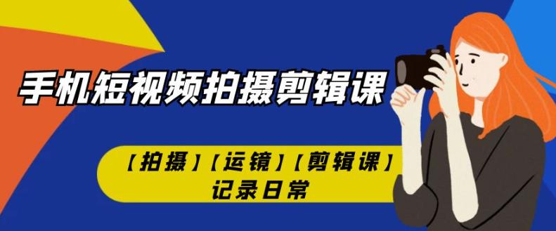 手机短视频-拍摄剪辑课【拍摄】【运镜】【剪辑课】记录日常-第二象限