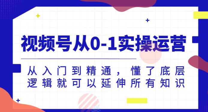 视频号从0-1实操运营，从入门到精通，懂了底层逻辑就可以延伸所有知识-第二象限