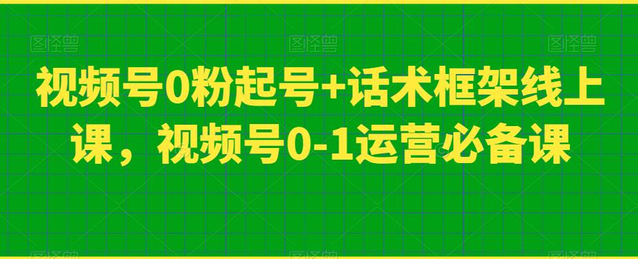 视频号0粉起号+话术框架线上课，视频号0-1运营必备课-第二象限