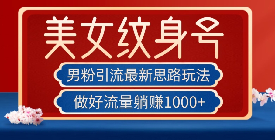 男粉引流最新思路玩法，美女纹身号，做好流量躺赚1000+【揭秘】-第二象限