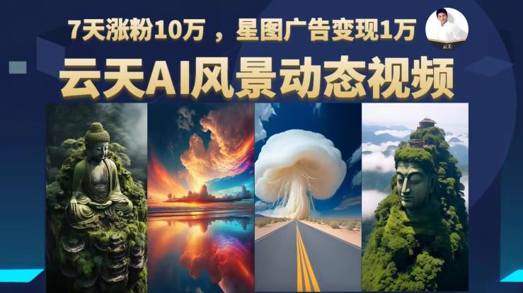 云天AI风景动图视频制作，7天涨粉10万，星图广告变现1万（0927更新）-第二象限