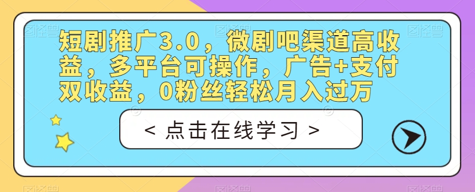 短剧推广3.0，微剧吧渠道高收益，多平台可操作，广告+支付双收益，0粉丝轻松月入过万【揭秘】-第二象限
