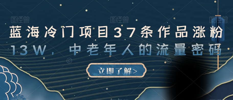 蓝海冷门项目37条作品涨粉13W，中老年人的流量密码【揭秘】-第二象限
