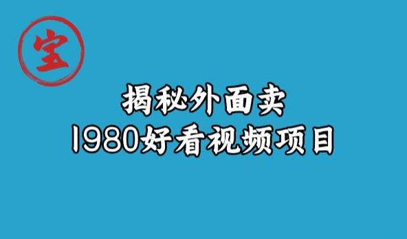 宝哥揭秘外面卖1980好看视频项目，投入时间少，操作难度低-第二象限