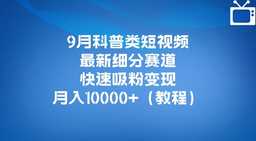 9月科普类短视频最新细分赛道，快速吸粉变现，月入10000+（详细教程）-第二象限