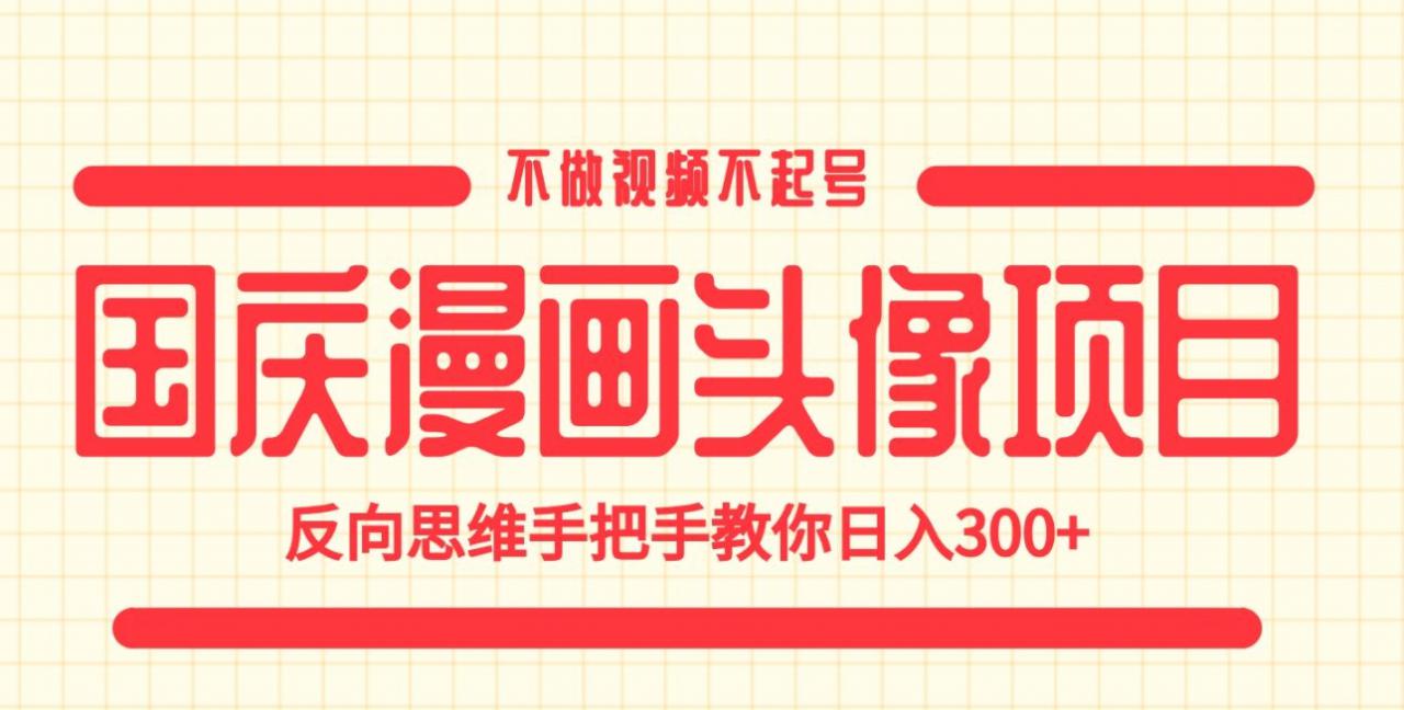 国庆漫画头像项目，不做视频不起号，反向思维手把手教你日入300+【揭秘】-第二象限