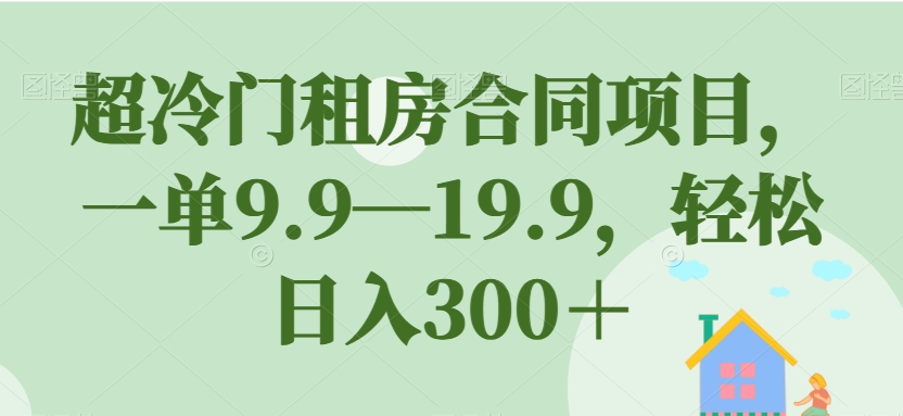超冷门租房合同项目，一单9.9—19.9，轻松日入300＋【揭秘】-第二象限